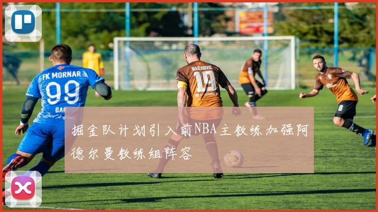 掘金队计划引入前NBA主教练加强阿德尔曼教练组阵容