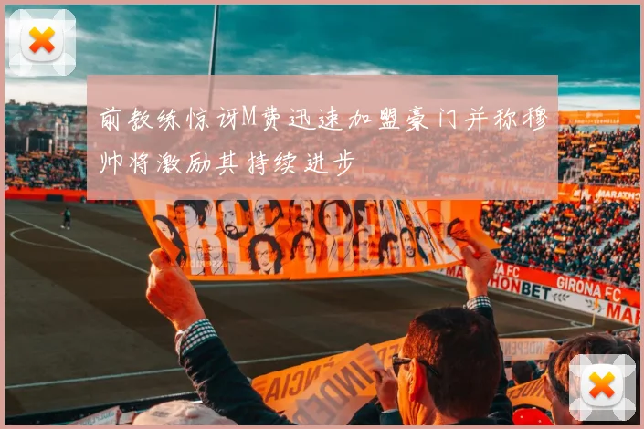 前教练惊讶M费迅速加盟豪门并称穆帅将激励其持续进步