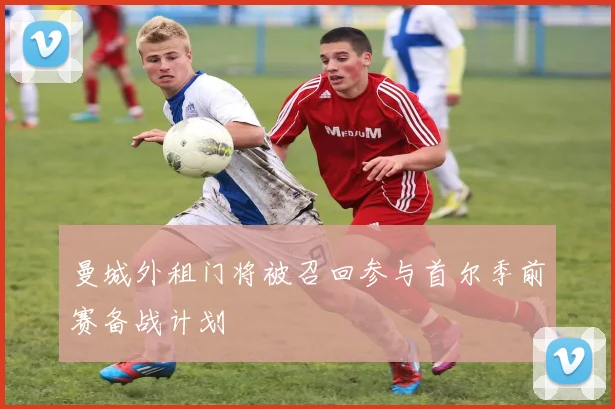 曼城外租门将被召回参与首尔季前赛备战计划