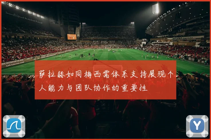 萨拉赫如同梅西需体系支持展现个人能力与团队协作的重要性