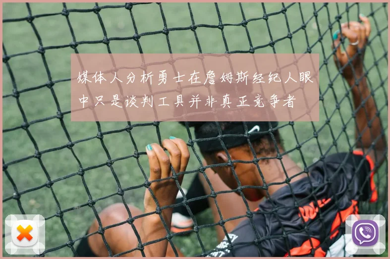 媒体人分析勇士在詹姆斯经纪人眼中只是谈判工具并非真正竞争者