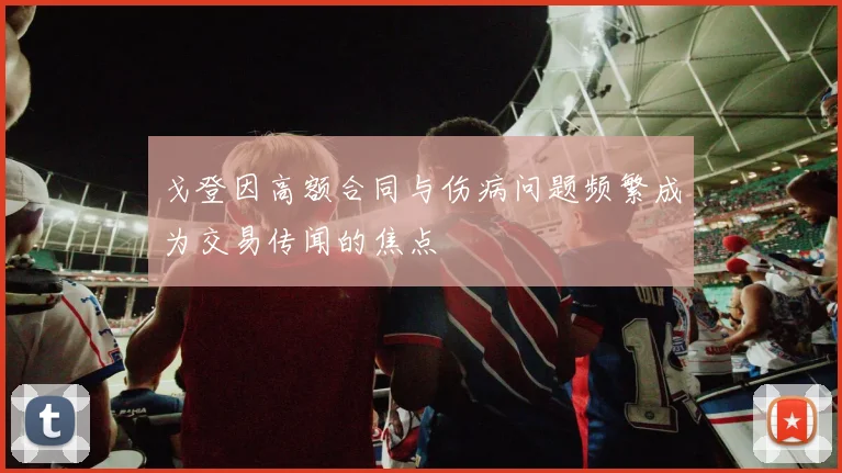 戈登因高额合同与伤病问题频繁成为交易传闻的焦点